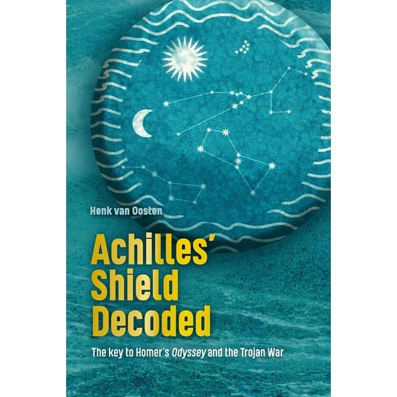 Achilles' Shield Decoded: The key to Homer's Odyssey and the Trojan War (Paperback)