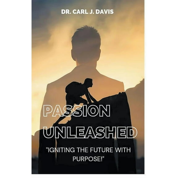 Passion Unleashed: Igniting The Future With Purpose., (Paperback)