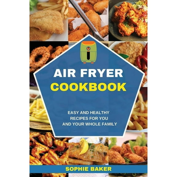Air Fryer Cookbook : Easy and Healthy Recipes for You and Your Whole Family (Paperback)