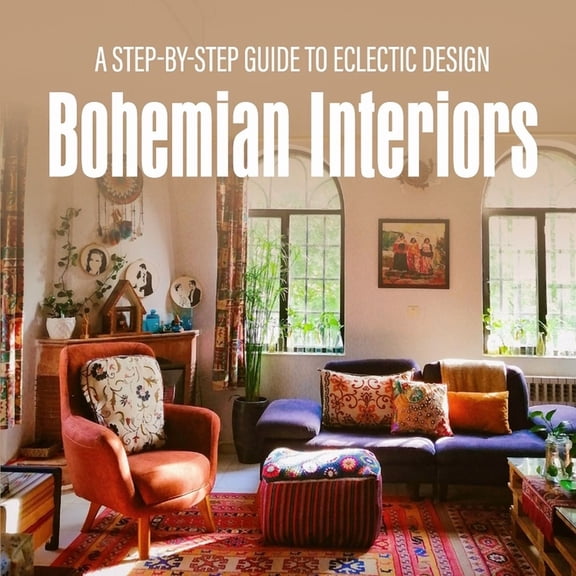 Bohemian Interiors: A Step-by-Step Guide to Eclectic Design, (Paperback)