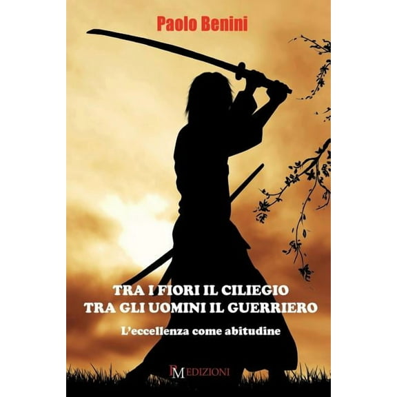 Tra i fiori il ciliegio tra gli uomini il guerriero: L'eccellenza come abitudine (Paperback)