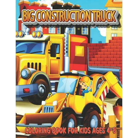 Big Construction Truck Coloring Book for Kids Ages 4-8: My Big Trucks Coloring Book for Kids & Toddlers - Activity Books for Preschooler - Coloring book for Boys, Girls (Paperback)