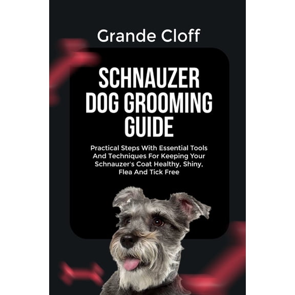 Schnauzer Dog Grooming Guide: Practical Steps With Essential Tools And Techniques For Keeping Your Schnauzer's Coat Heal, (Paperback)