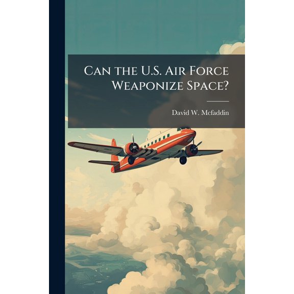 Can the U.S. Air Force Weaponize Space?, (Paperback)