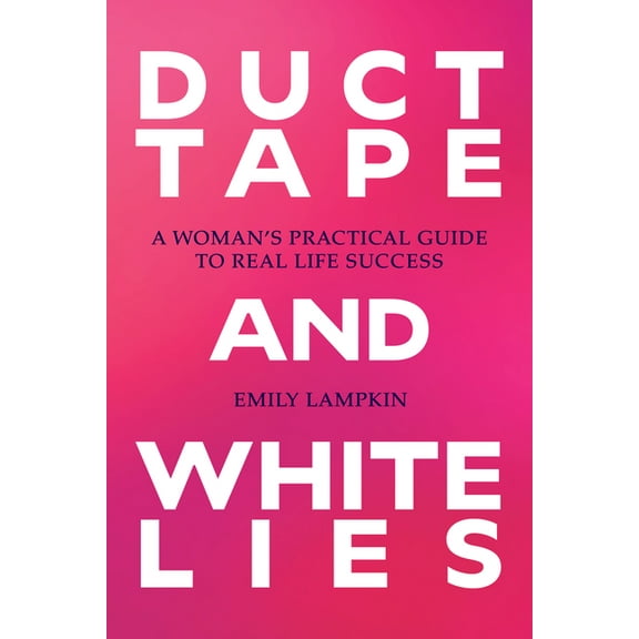 Duct Tape and White Lies: A Woman's Practical Guide to Real Life Success, (Paperback)
