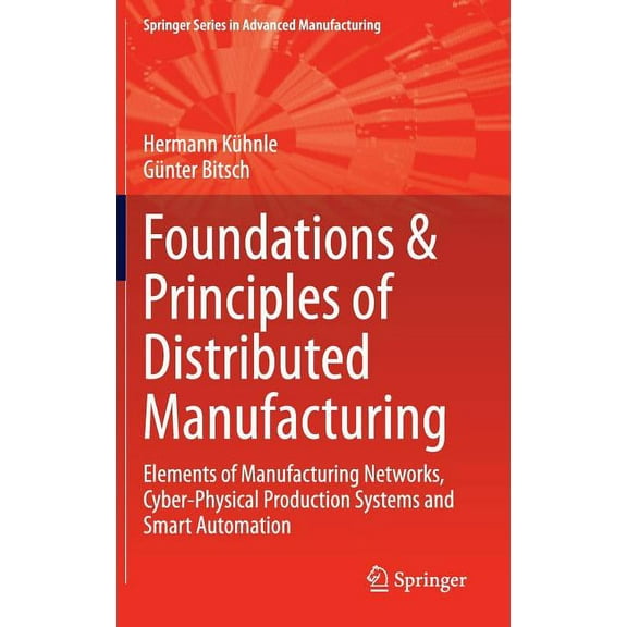 Springer Advanced Manufacturing Foundations & Principles of Distributed Manufacturing: Elements of Manufacturing Networks, Cyber-Physical Production Sys, (Hardcover)