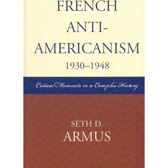 French Anti-Americanism (1930-1948): Critical Moments in a Complex History, (Paperback)