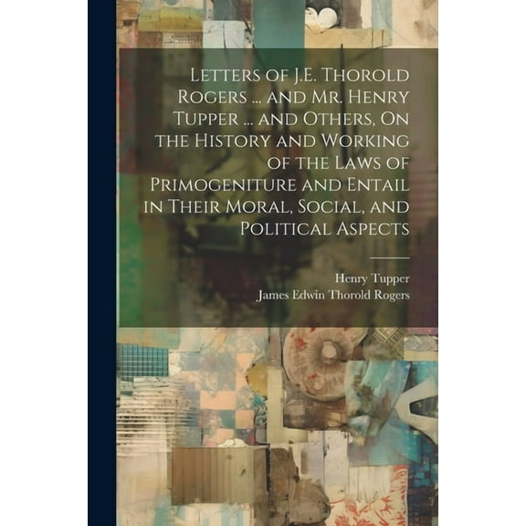 Letters of J.E. Thorold Rogers ... and Mr. Henry Tupper ... and Others, On the History and Working of the Laws of Primog, (Paperback)