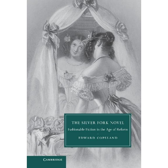 Cambridge Studies in Nineteenth-Century The Silver Fork Novel: Fashionable Fiction in the Age of Reform, Book 81, (Hardcover)