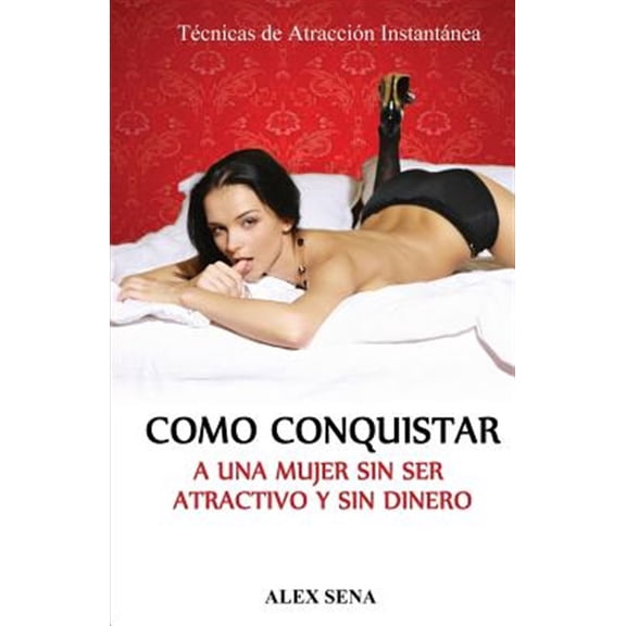 Pre-Owned Como Conquistar a Una Mujer Sin Ser Atractivo y Sin Dinero: Tecnicas de seduccion que haran todo el trabajo por ti automaticamente (Paperback)