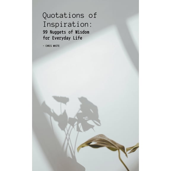 Quotations of Inspiration: 99 Nuggets of Wisdom for Everyday Life, (Paperback)