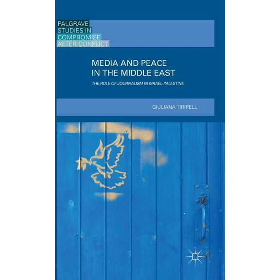 Palgrave Studies in Compromise After Con Media and Peace in the Middle East: The Role of Journalism in Israel-Palestine (2016), (Hardcover)