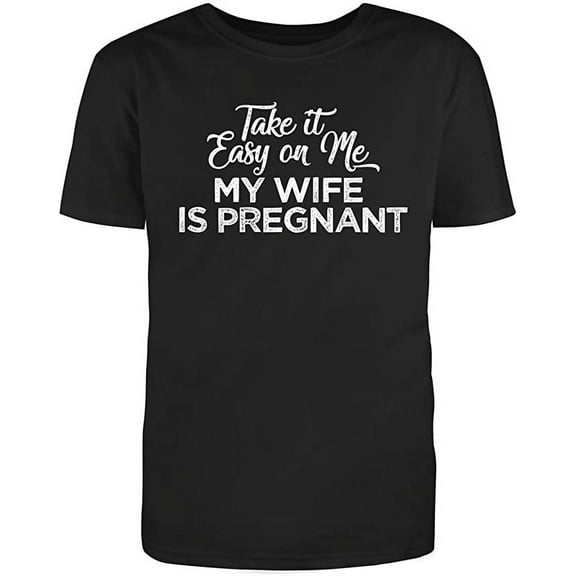 Take it Easy on Me, My Wife is Pregnant Novelty Adult Humor Sarcastic Funny Unisex Black T Shirt