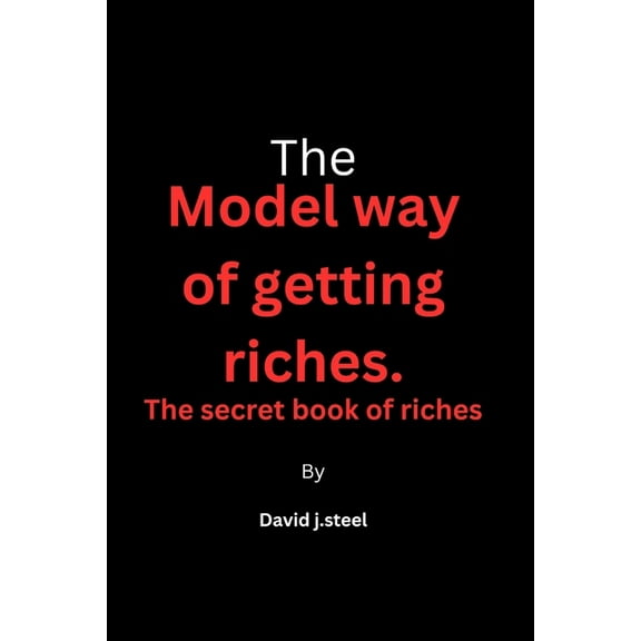 The model way of getting riches: The secret book of riches (Paperback) by David J Steel
