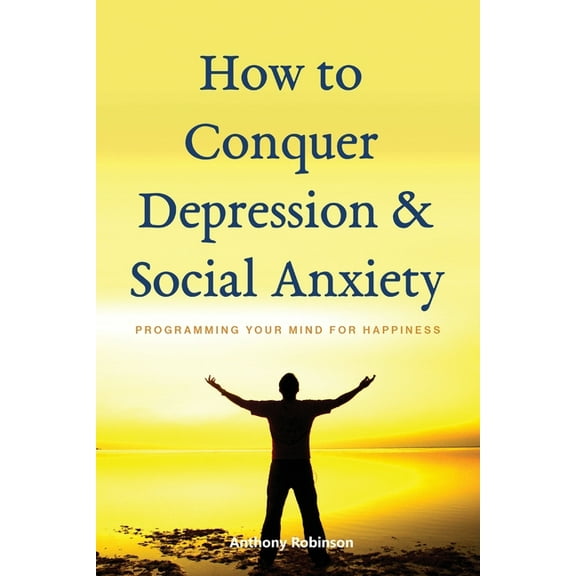 How to Conquer Depression & Social Anxiety : Programming your mind for happiness (Paperback)