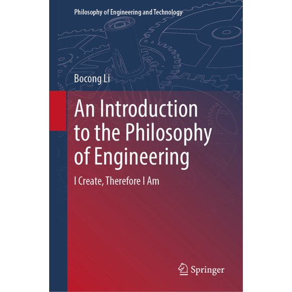 Philosophy of Engineering and Technology An Introduction to the Philosophy of Engineering: I Create, Therefore I Am, Book 39, (Hardcover)