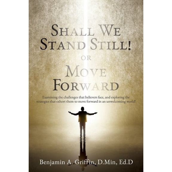 Shall We Stand Still or Move Forward: Examining the challenges that believers face, and exploring the strategies that ex, (Paperback)
