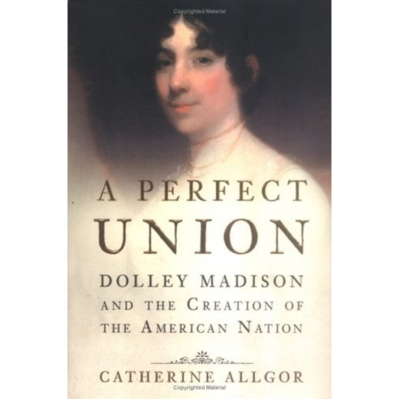 Pre-Owned A Perfect Union: Dolley Madison and the Creation of the American Nation, 9780805073270, 0805073272, Hardcover, First Edition edition