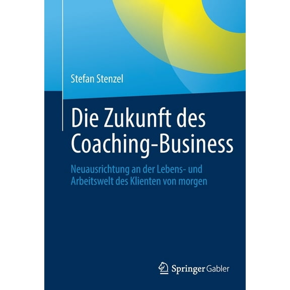 Die Zukunft Des Coaching-Business: Neuausrichtung an Der Lebens- Und Arbeitswelt Des Klienten Von Morgen, (Paperback)