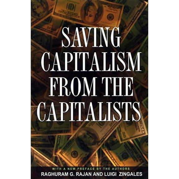 Saving Capitalism from the Capitalists: Unleashing the Power of Financial Markets to Create Wealth and Spread Opportunit, (Paperback)
