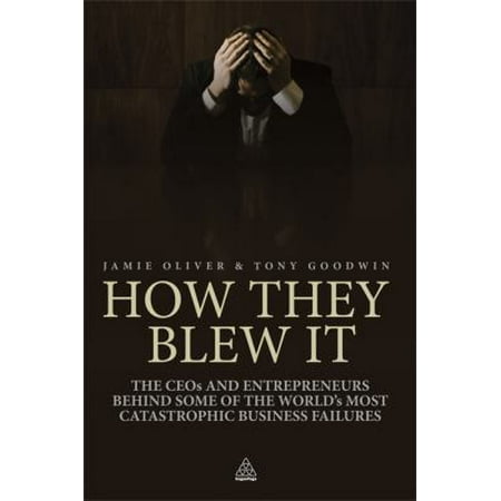 How They Blew It: The CEO's and Enterpreneurs Behind Some of the World's Most Catastrophic Business Failures