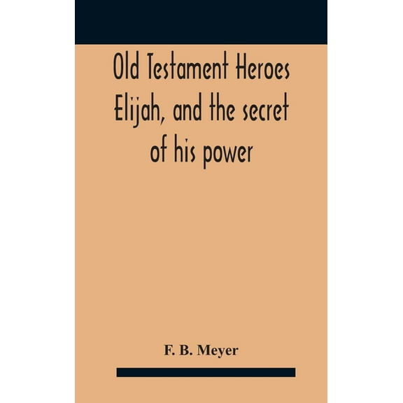 Old Testament Heroes Elijah, and the secret of his power, (Hardcover)