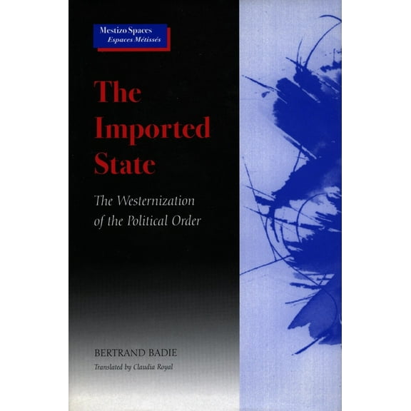Mestizo Spaces / Espaces MÃ©tissÃ©s The Imported State: The Westernization of the Political Order, (Hardcover)