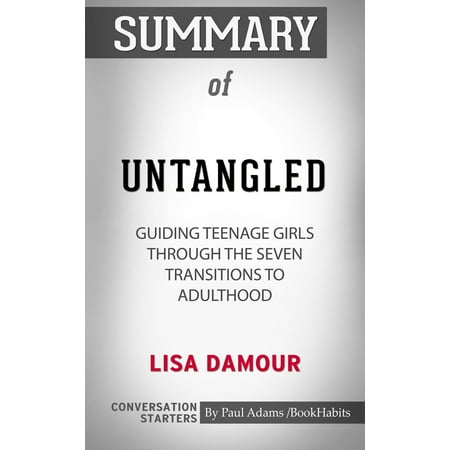 Summary of Untangled: Guiding Teenage Girls Through the Seven Transitions into Adulthood by Lisa Damour | Conversation Starters -