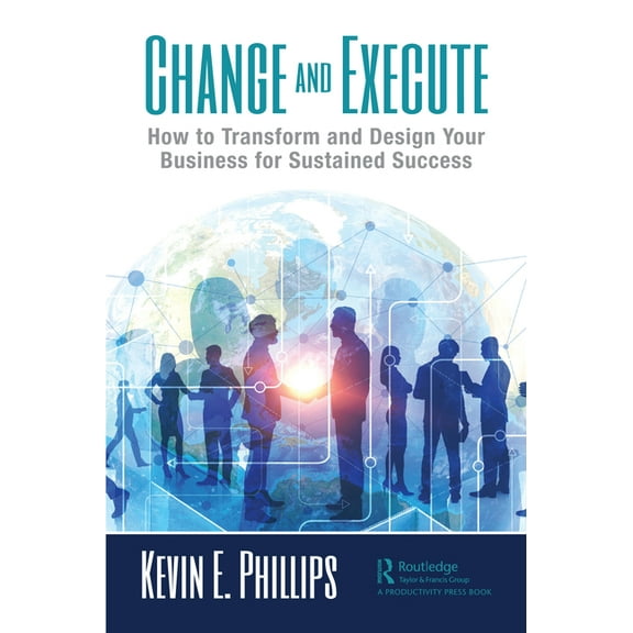 Change and Execute: How to Transform and Design Your Business for Sustained Success, (Paperback)