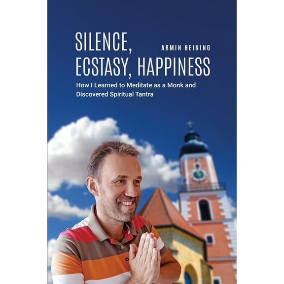 Silence, Ecstasy, Happiness: How I Learned to Meditate as a Monk and Discovered Spiritual Tantra, (Paperback)