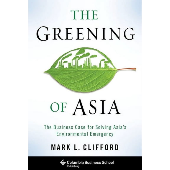 Columbia Business School Publishing The Greening of Asia: The Business Case for Solving Asia's Environmental Emergency, (Hardcover)