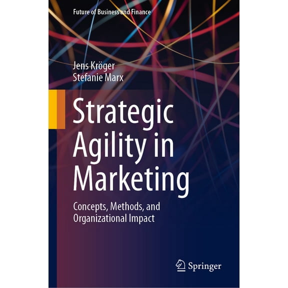 Future of Business and Finance Strategic Agility in Marketing: Concepts, Methods, and Organizational Impact, (Hardcover)
