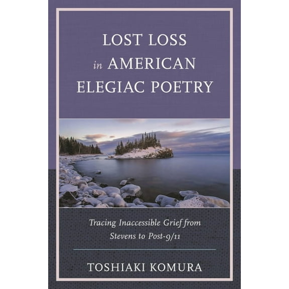 Reading Trauma and Memory Lost Loss in American Elegiac Poetry: Tracing Inaccessible Grief from Stevens to Post-9/11, (Paperback)