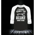 thumbnail image 2 of Shop4Ever Men's I'm Here Because You Broke Something Raglan Baseball Shirt Small Black/White, 2 of 4