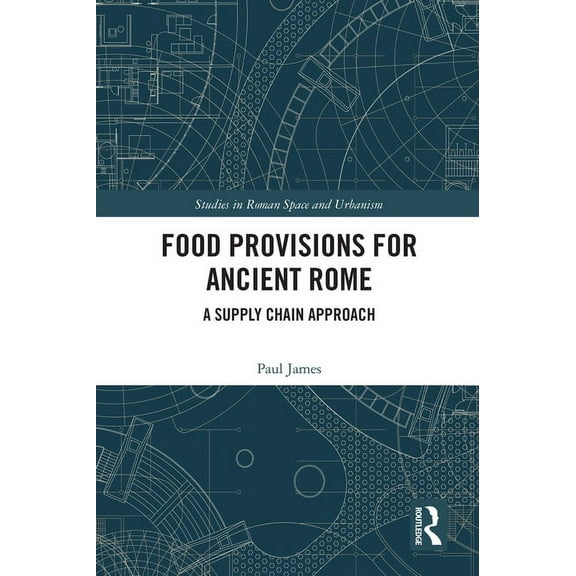 Studies in Roman Space and Urbanism Food Provisions for Ancient Rome: A Supply Chain Approach, (Paperback)