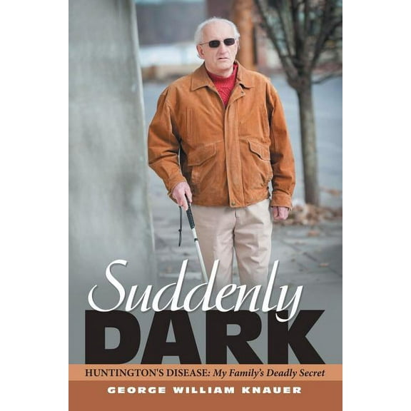 Suddenly Dark: Huntington's Disease: My Family's Deadly Secret (Paperback) by George William Knauer