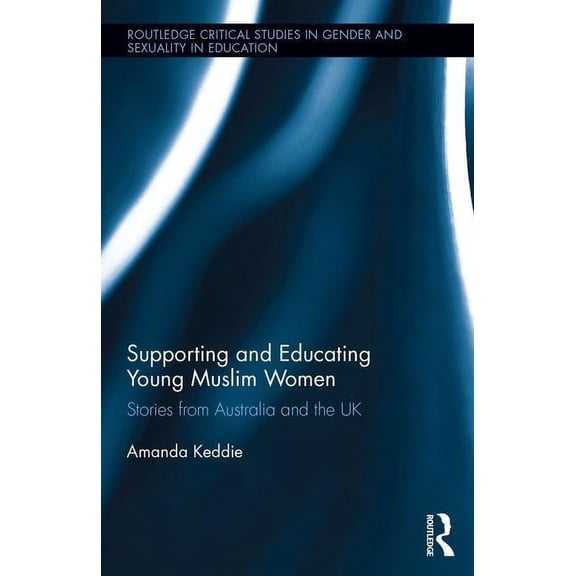 Routledge Critical Studies in Gender and Supporting and Educating Young Muslim Women: Stories from Australia and the UK, (Hardcover)