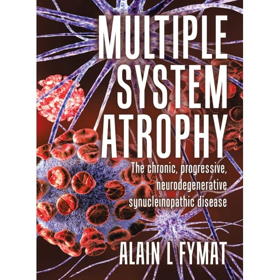 Multiple System Atrophy: The chronic, progressive, neurodegenerative synucleinopathic disease, (Hardcover)