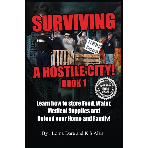 Surviving A Hostile City: Learn how to store Food, Water, Medical Supplies and Defend your Home and Family, (Paperback)