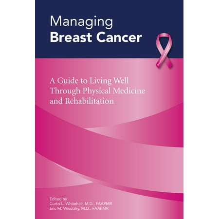 Managing Breast Cancer: A Guide to Living Well Through Physical Medicine and Rehabilitation -