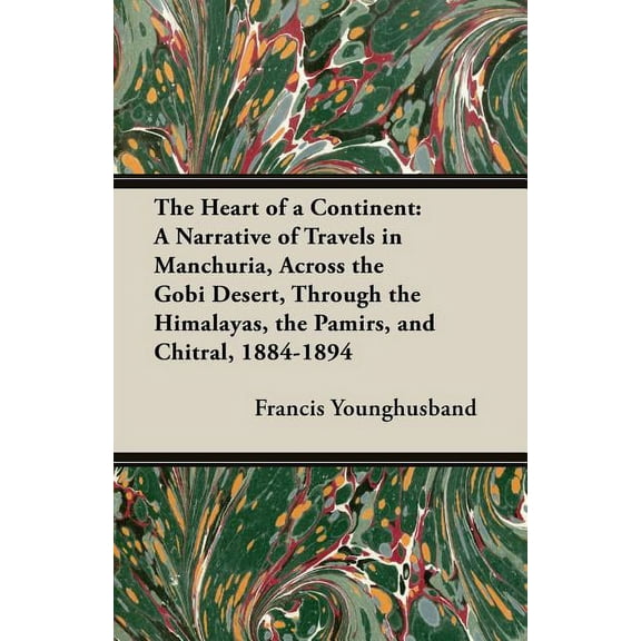 The Heart of a Continent : A Narrative of Travels in Manchuria, Across the Gobi Desert, Through the Himalayas, the Pamirs, and Chitral, 1884-1894 (Paperback)