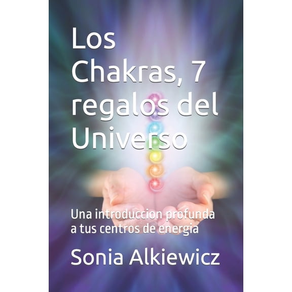 Los Chakras, 7 regalos del Universo: Una introduccion profunda a tus centros de energia, (Paperback)