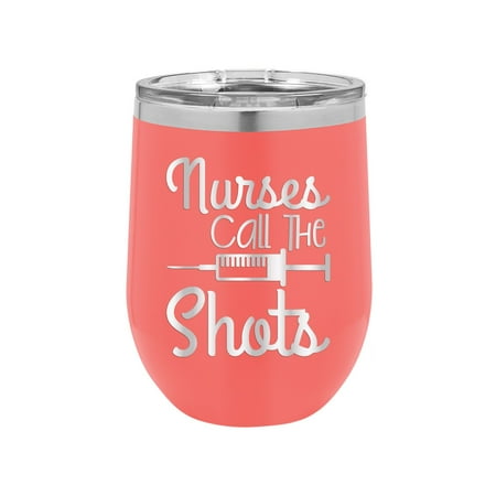 

Nurses Call the Shots - Engraved 12 oz Coral Wine Cup Unique Funny Birthday Gift Graduation Gifts for Men or Women Medical Registered Nurse CNA RN ER NICU