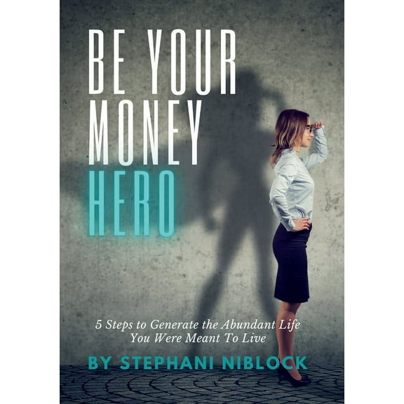 Be Your Money Hero: 5 Steps to Generate the Abundant Life You Were Meant To Live (Paperback)
