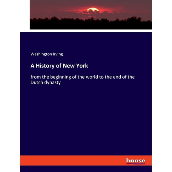 A History of New York : from the beginning of the world to the end of the Dutch dynasty (Paperback)