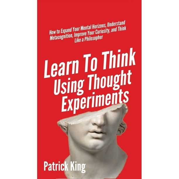 Learn To Think Using Thought Experiments How to Expand Your Mental