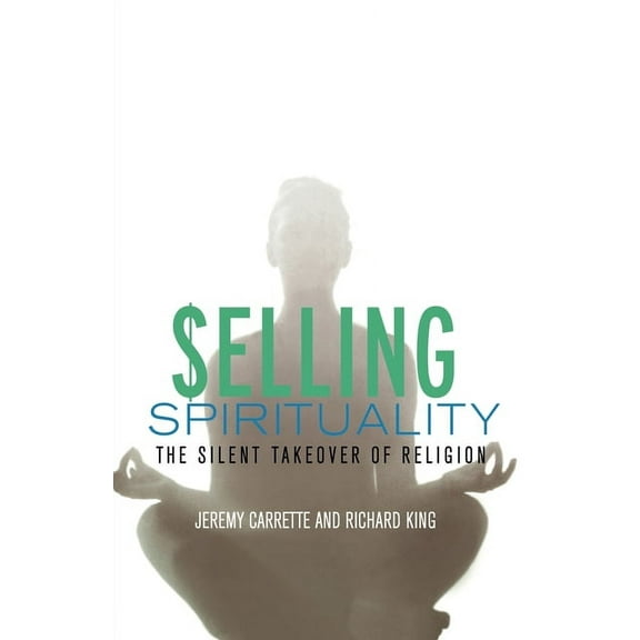 Selling Spirituality: The Silent Takeover of Religion, (Paperback)