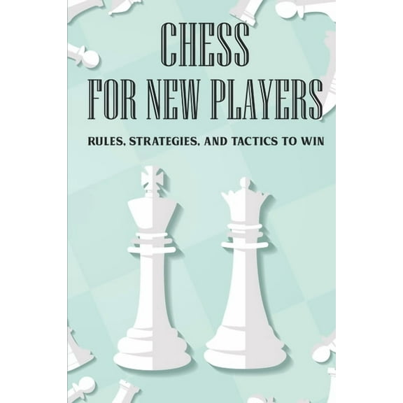Chess For New Players: Rules, Strategies, And Tactics To Win: Books On Chess For Beginners