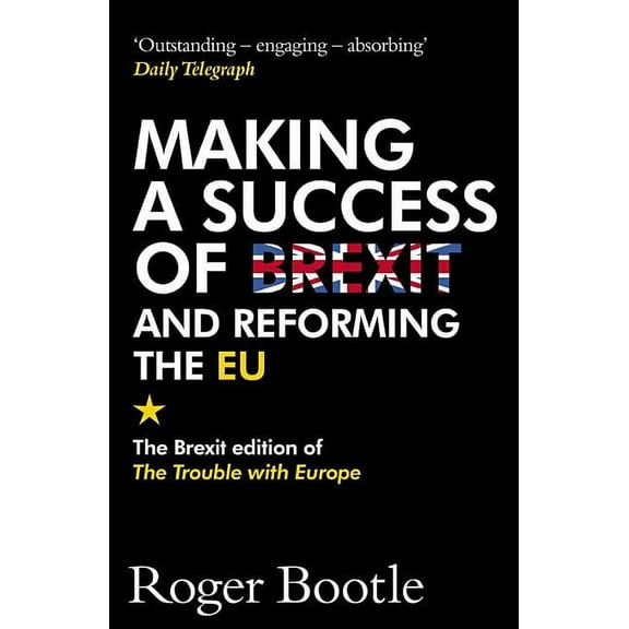 Making a Success of Brexit and Reforming the EU : The Brexit edition of The Trouble with Europe (Paperback)