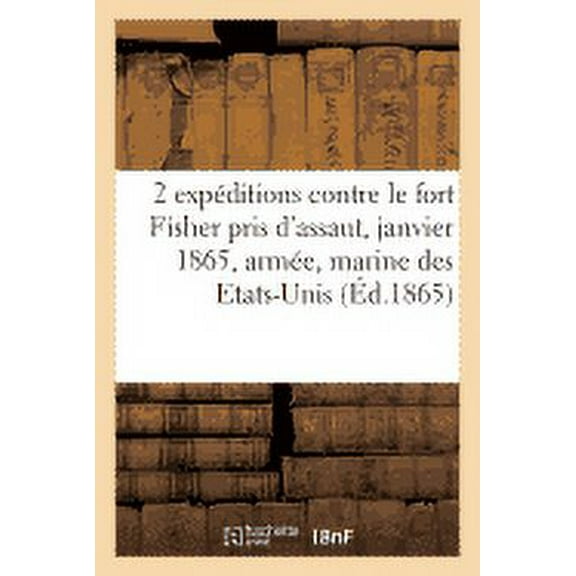 Histoire: 2 Expéditions Contre Le Fort Fisher Pris d'Assaut Le 16 Janvier 1865, Armée, Marine Des Etats-Unis (Paperback)